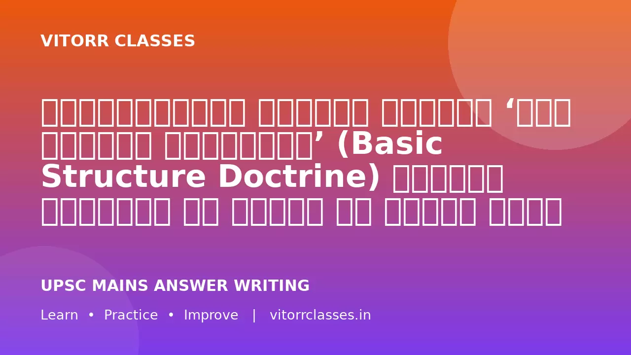 न्यायपालिका द्वारा विकसित ‘मूल संरचना सिद्धांत’ (Basic Structure Doctrine) भारतीय संविधान की आत्मा की रक्षा करता है।