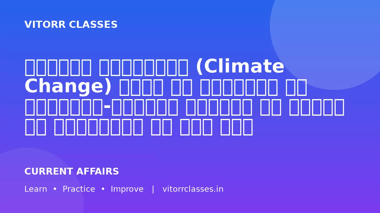 जलवायु परिवर्तन (Climate Change) भारत की भौगोलिक और सामाजिक-आर्थिक संरचना को गहराई से प्रभावित कर रहा है।