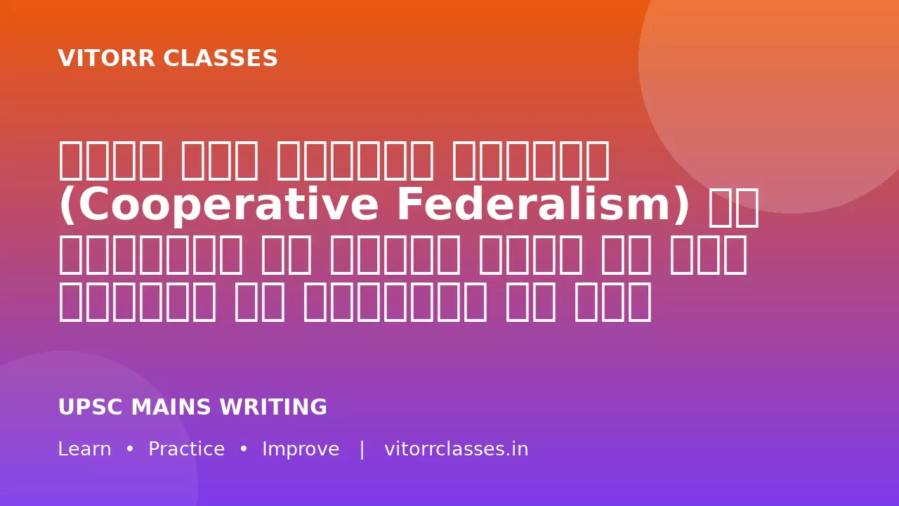 भारत में सहकारी संघवाद (Cooperative Federalism) की अवधारणा को मजबूत करने के लिए केंद्र और राज्यों के बीच प्रभावी समन्वय आवश्यक है।
