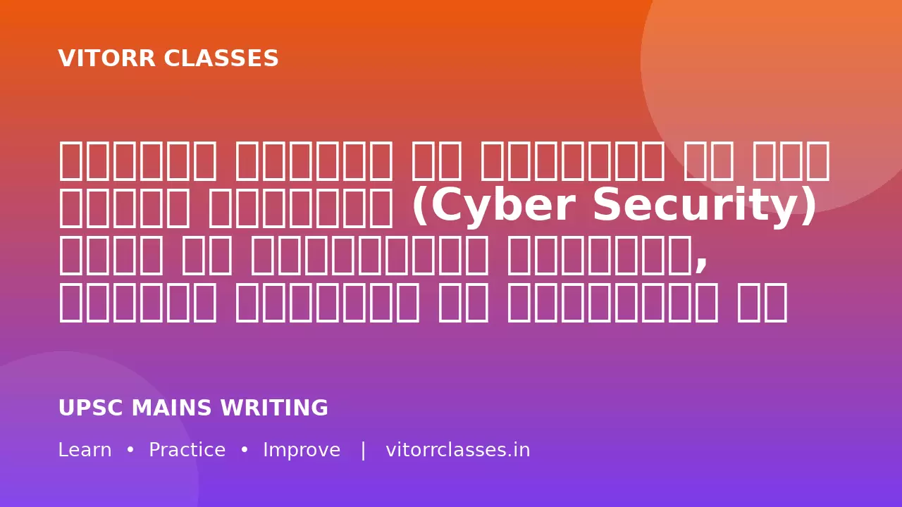डिजिटल इंडिया के विस्तार के साथ साइबर सुरक्षा (Cyber Security) भारत की राष्ट्रीय सुरक्षा, आर्थिक स्थिरता और नागरिकों की गोपनीयता के लिए एक महत्वपूर्ण चुनौती बन गई है।” भारत के समक्ष साइबर सुरक्षा से जुड़ी प्रमुख चुनौतियों तथा उनसे निपटने के लिए उठाए गए कदमों का विश्लेषण कीजिए।