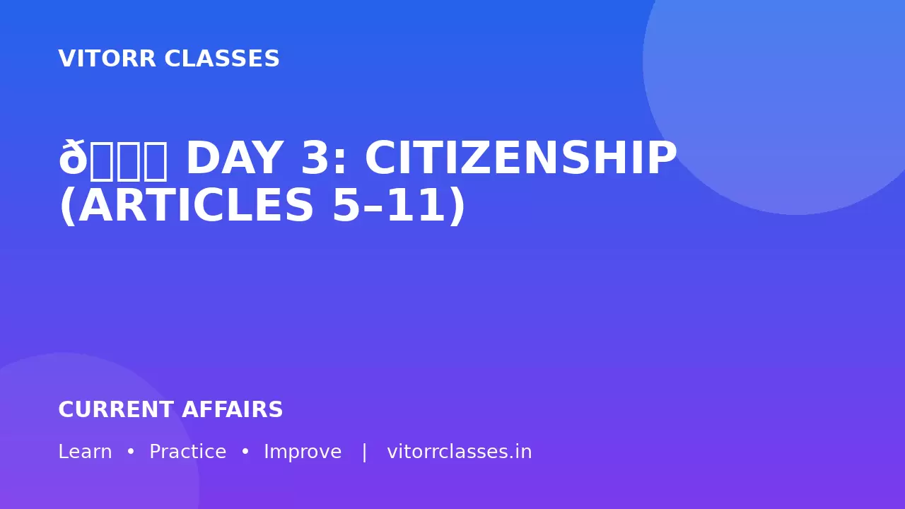📘 DAY 3: CITIZENSHIP (ARTICLES 5–11)