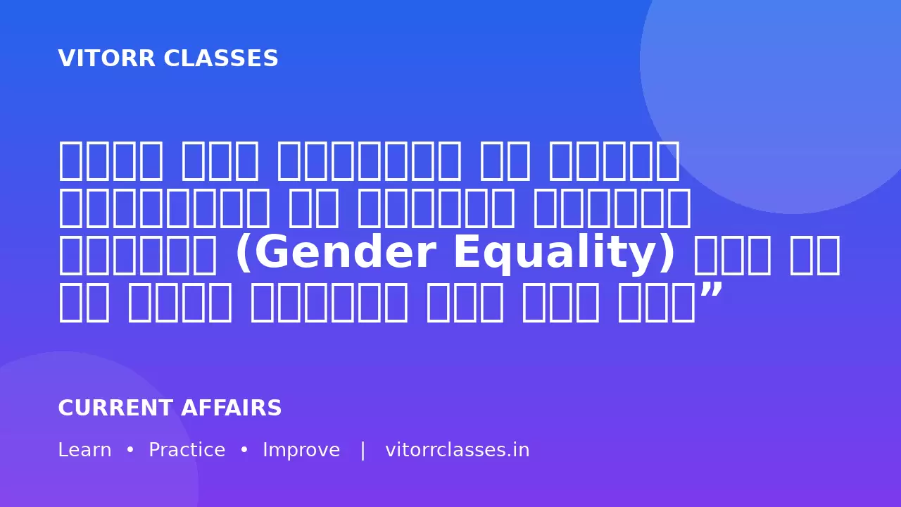 भारत में महिलाओं की बढ़ती भागीदारी के बावजूद लैंगिक समानता (Gender Equality) अभी भी एक बड़ी चुनौती बनी हुई है।”   भारत में लैंगिक असमानता के कारणों, प्रभावों तथा महिला सशक्तिकरण के उपायों का विश्लेषण कीजिए।