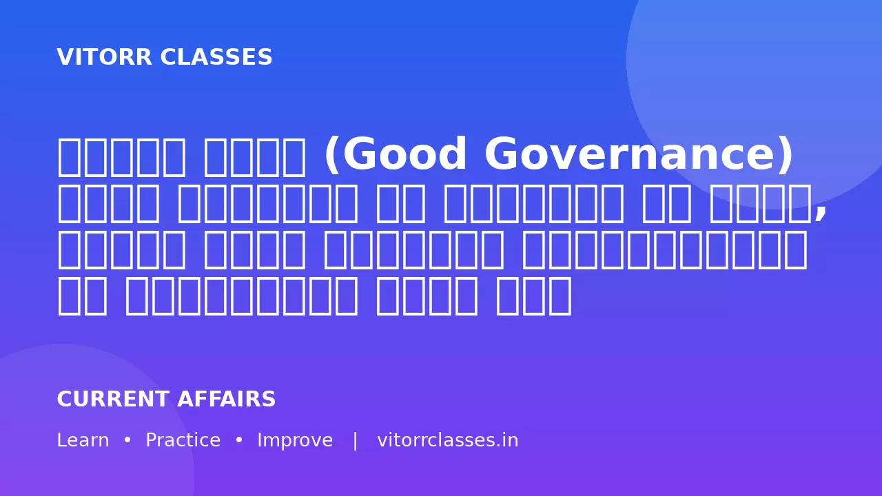 अच्छा शासन (Good Governance) केवल नीतियों के निर्माण से नहीं, बल्कि उनके प्रभावी क्रियान्वयन से सुनिश्चित होता है।