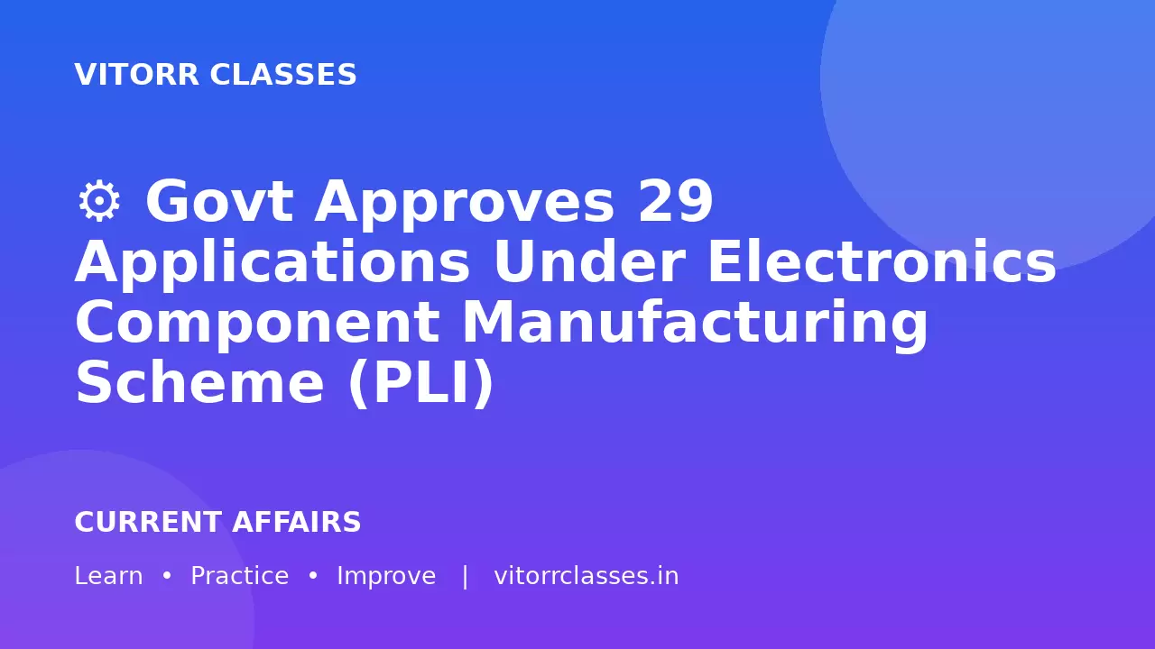 ⚙️ Govt Approves 29 Applications Under Electronics Component Manufacturing Scheme (PLI)