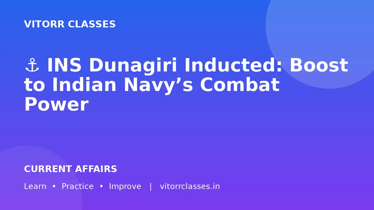 ⚓ INS Dunagiri Inducted: Boost to Indian Navy’s Combat Power