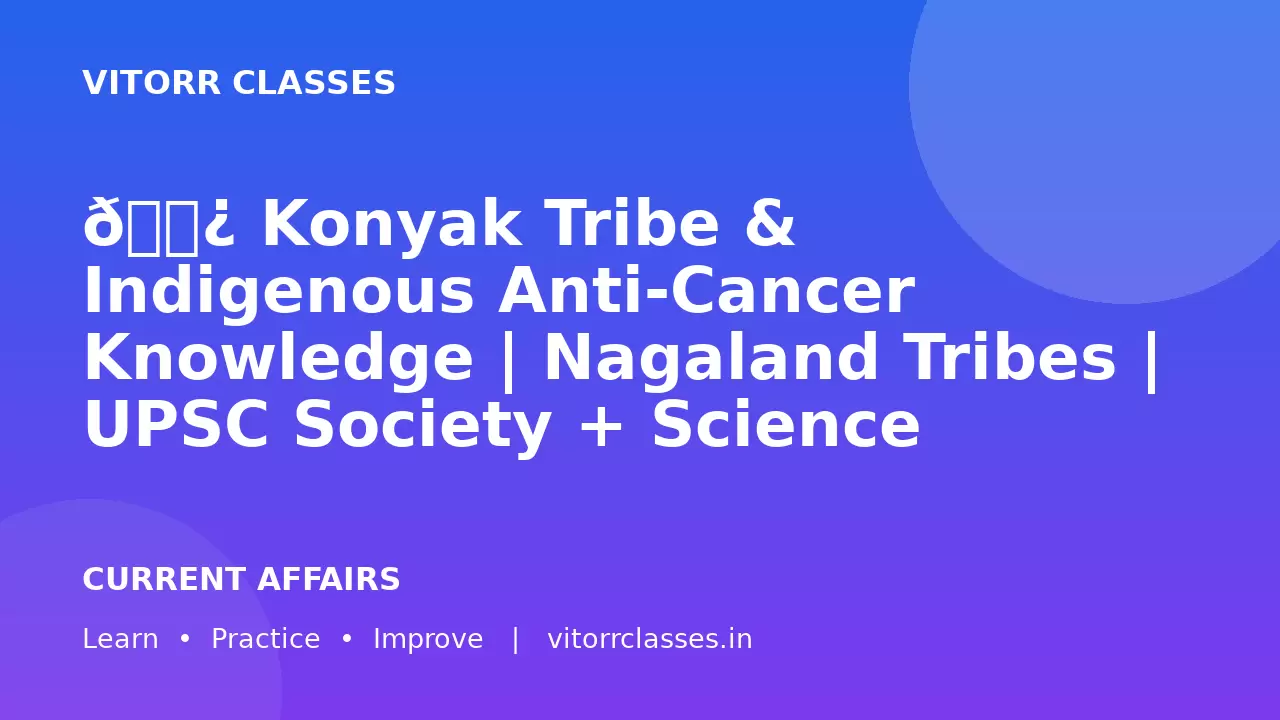 🌿 Konyak Tribe & Indigenous Anti-Cancer Knowledge | Nagaland Tribes | UPSC Society + Science
