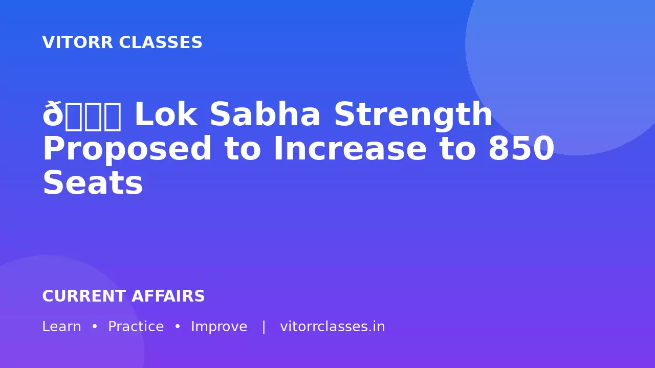 🏛️ Lok Sabha Strength Proposed to Increase to 850 Seats