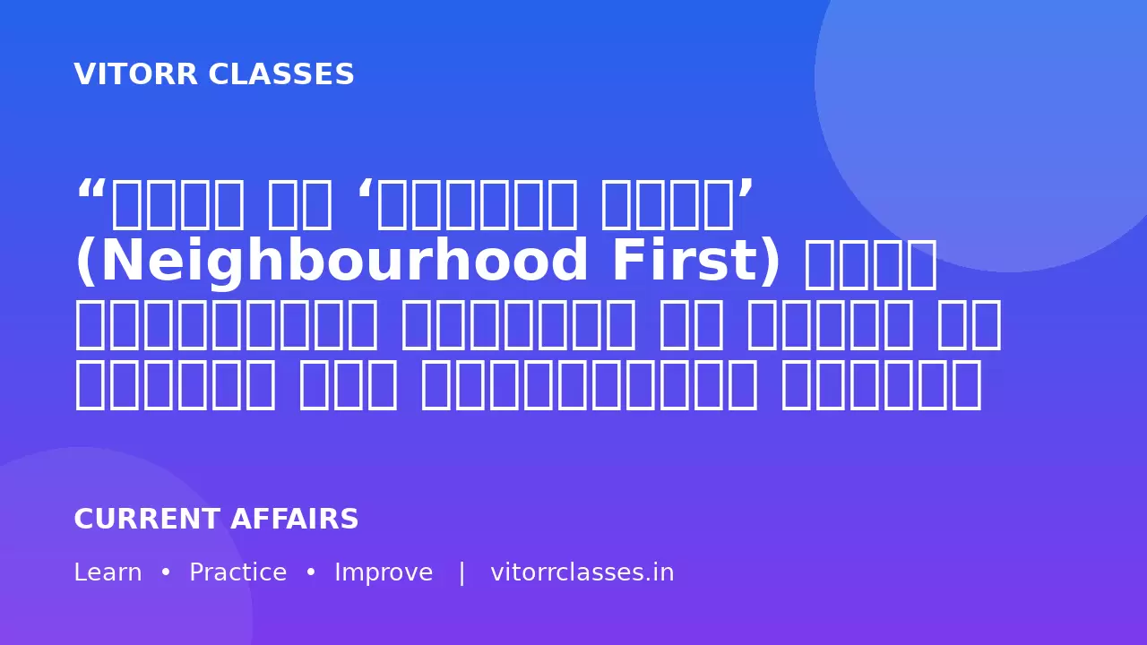 “भारत की ‘पड़ोसी पहले’ (Neighbourhood First) नीति क्षेत्रीय स्थिरता और सहयोग को बढ़ाने में महत्वपूर्ण भूमिका निभाती है।” इस नीति की उपलब्धियों और चुनौतियों का विश्लेषण कीजिए।  “India’s ‘Neighbourhood First’ policy plays a significant role in enhancing regional stability and cooperation.” Analyze the achievements and challenges of this policy. (250Words )