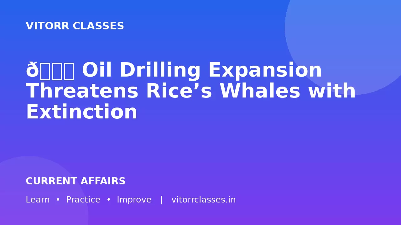 🐋 Oil Drilling Expansion Threatens Rice’s Whales with Extinction