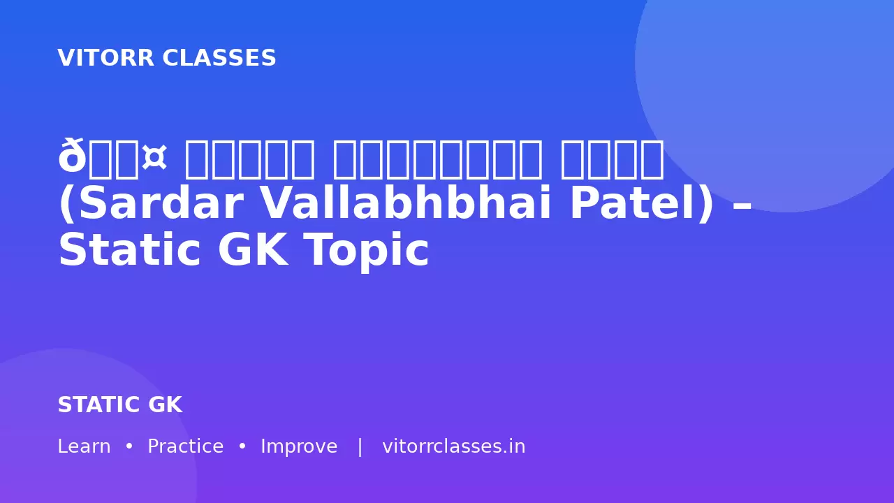 👤 सरदार वल्लभभाई पटेल (Sardar Vallabhbhai Patel) – Static GK Topic
