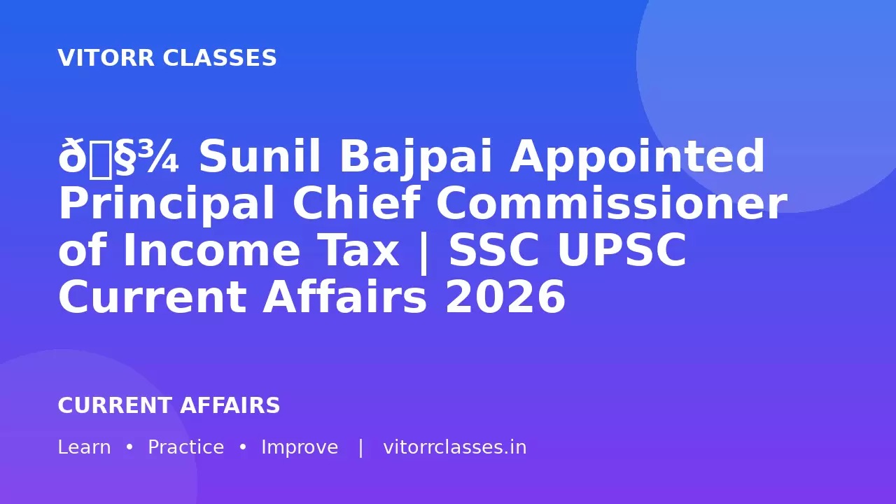 🧾 Sunil Bajpai Appointed Principal Chief Commissioner of Income Tax | SSC UPSC Current Affairs 2026