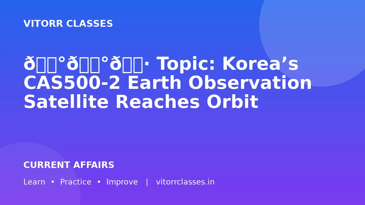 🛰️🇰🇷 Topic: Korea’s CAS500-2 Earth Observation Satellite Reaches Orbit