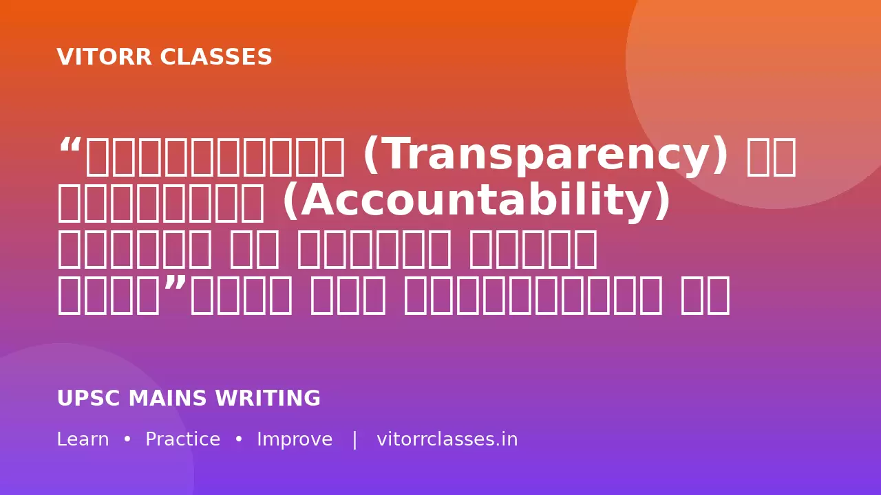 “पारदर्शिता (Transparency) और जवाबदेही (Accountability) सुशासन के प्रमुख स्तंभ हैं।”भारत में पारदर्शिता और जवाबदेही सुनिश्चित करने में सूचना का अधिकार (RTI) और सिविल सेवा सुधारों की भूमिका का विश्लेषण कीजिए।