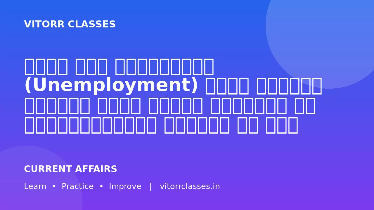 भारत में बेरोजगारी (Unemployment) केवल आर्थिक समस्या नहीं बल्कि सामाजिक और जनसांख्यिकीय चुनौती भी है।