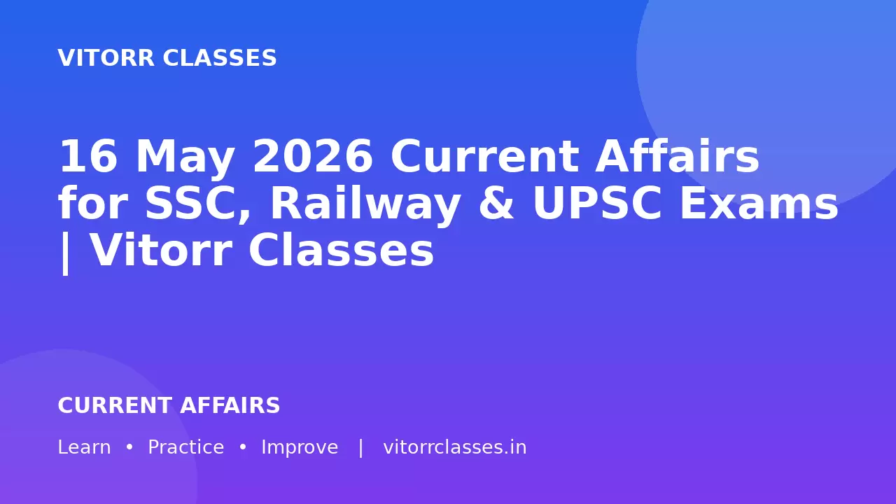 16 May 2026 Current Affairs for SSC, Railway & UPSC Exams | Vitorr Classes
