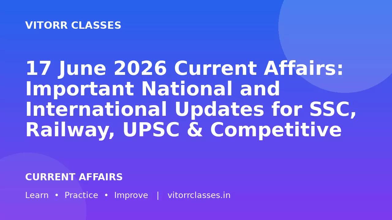 17 June 2026 Current Affairs: Important National and International Updates for SSC, Railway, UPSC & Competitive Exams