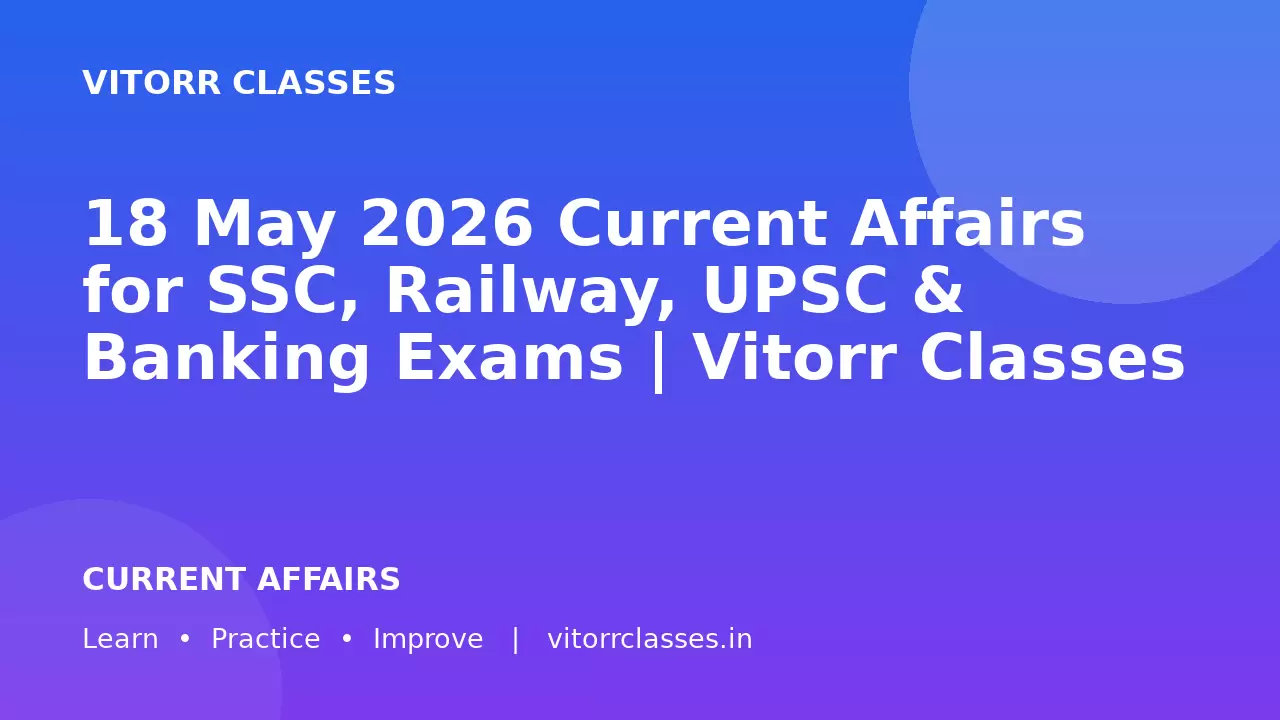 18 May 2026 Current Affairs for SSC, Railway, UPSC & Banking Exams | Vitorr Classes