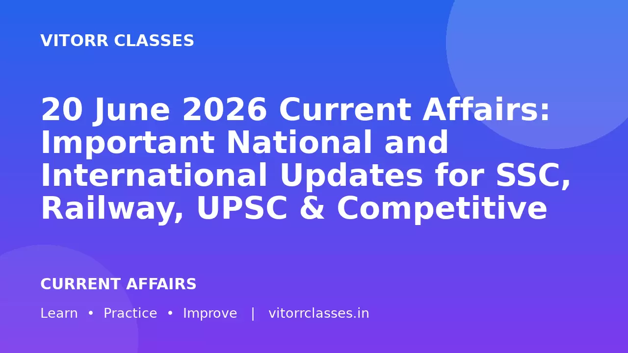 20 June 2026 Current Affairs: Important National and International Updates for SSC, Railway, UPSC & Competitive Exams