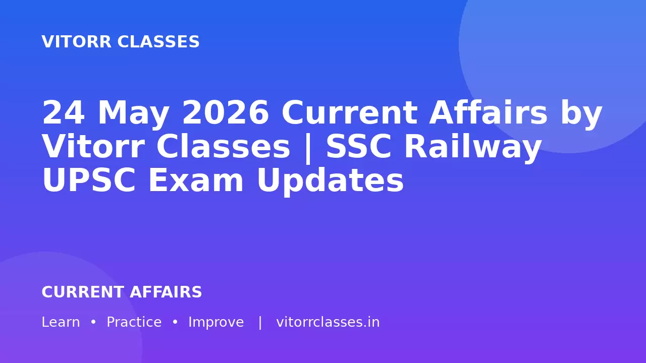 24 May 2026 Current Affairs by Vitorr Classes | SSC Railway UPSC Exam Updates