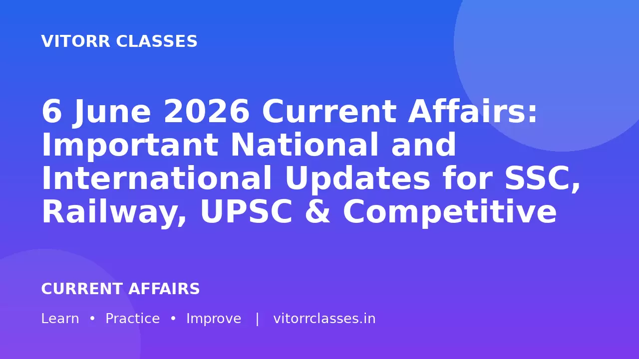 6 June 2026 Current Affairs: Important National and International Updates for SSC, Railway, UPSC & Competitive Exams