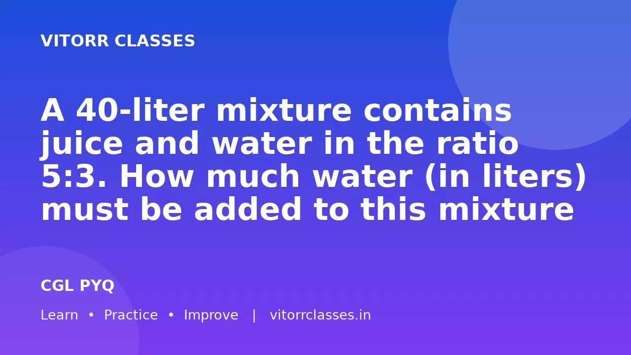 A 40-liter mixture contains juice and water in the ratio 5:3. How much water (in liters) must be added to this mixture to change the ratio of juice to water to 2:3?