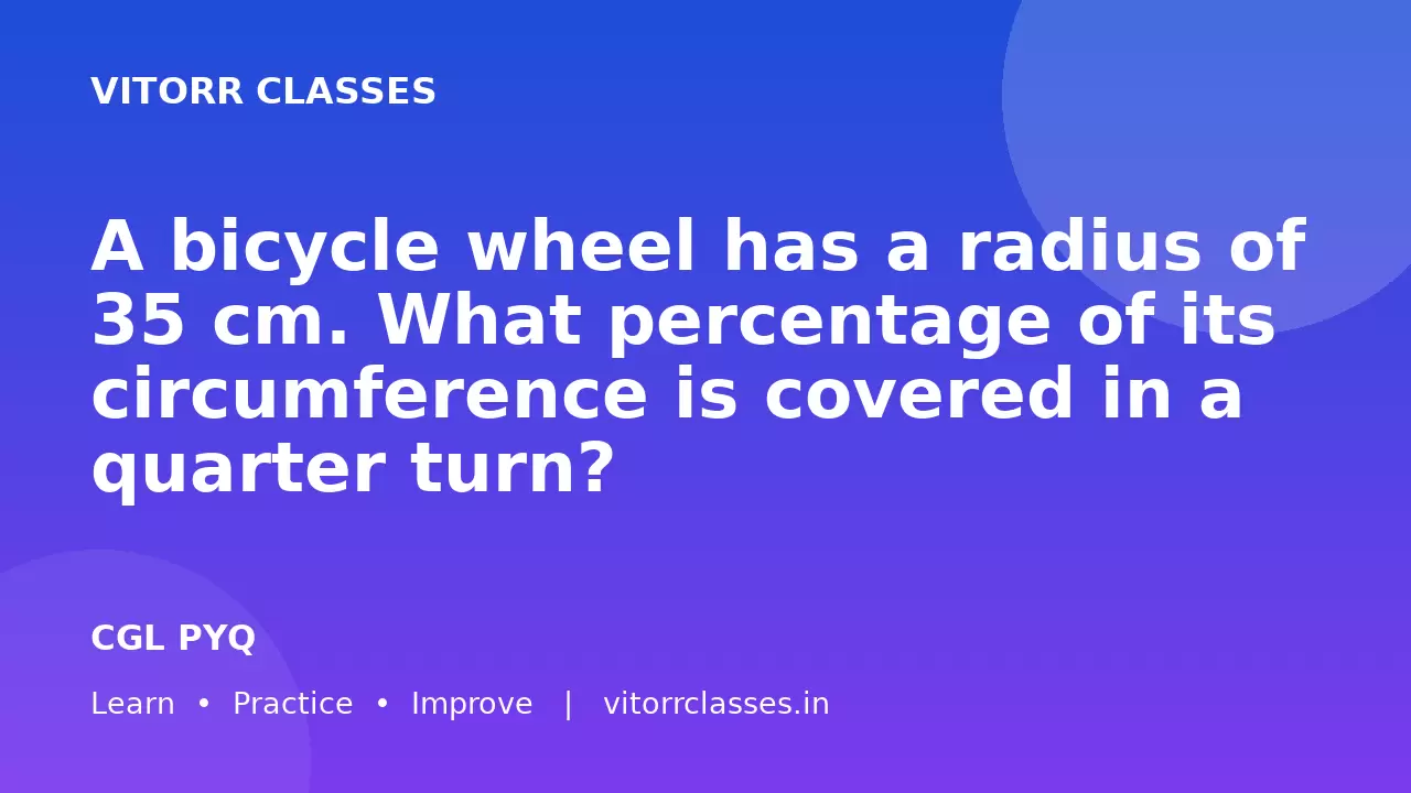 A bicycle wheel has a radius of 35 cm. What percentage of its circumference is covered in a quarter turn?