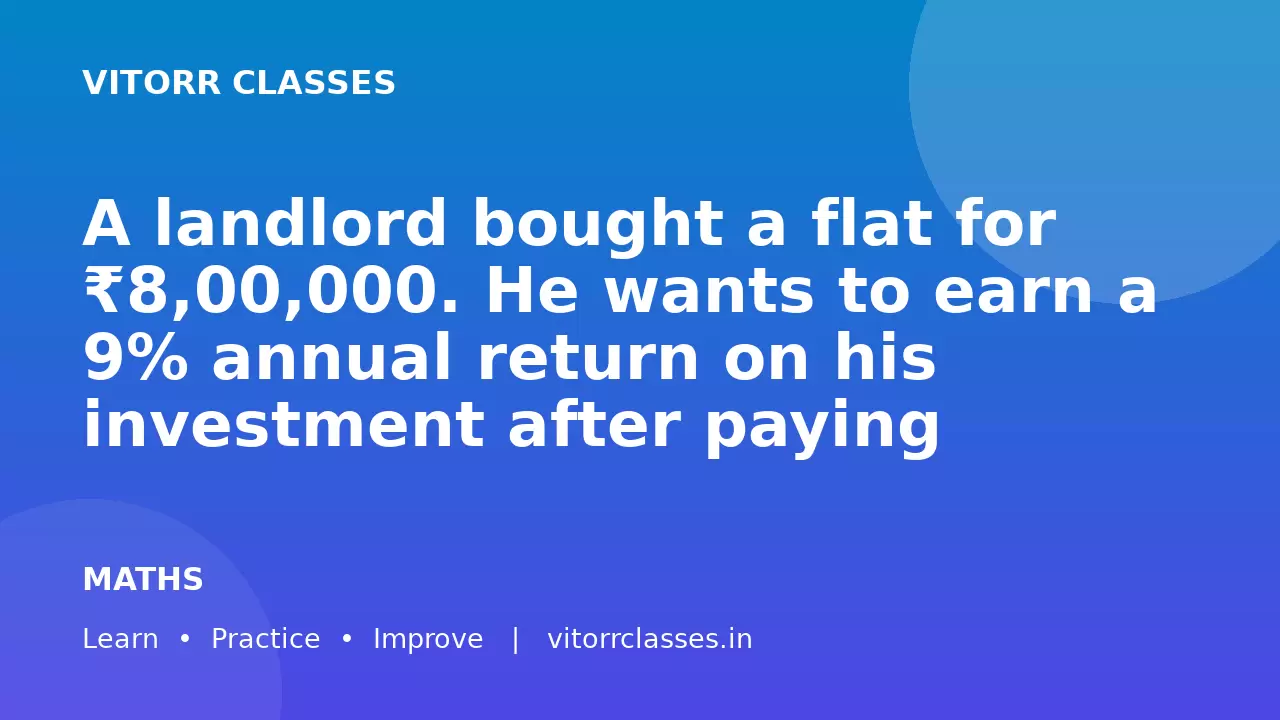A landlord bought a flat for ₹8,00,000. He wants to earn a 9% annual return on his investment after paying ₹2,000 per month for maintenance.  What should be the monthly rent he charges?