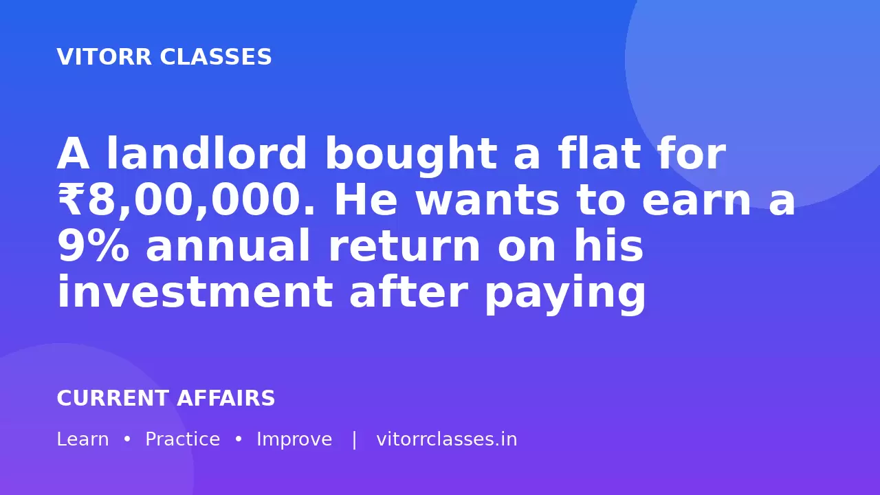 A landlord bought a flat for ₹8,00,000. He wants to earn a 9% annual return on his investment after paying ₹2,000 per month for maintenance. What should be the monthly rent he charges?