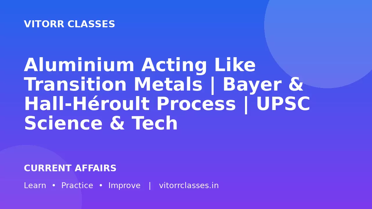 Aluminium Acting Like Transition Metals | Bayer & Hall-Héroult Process | UPSC Science & Tech