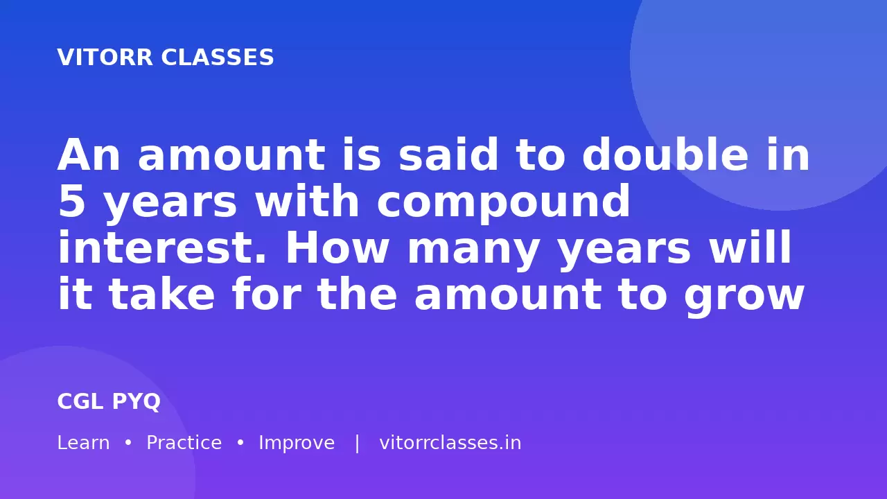 An amount is said to double in 5 years with compound interest. How many years will it take for the amount to grow to 8 times its original value?