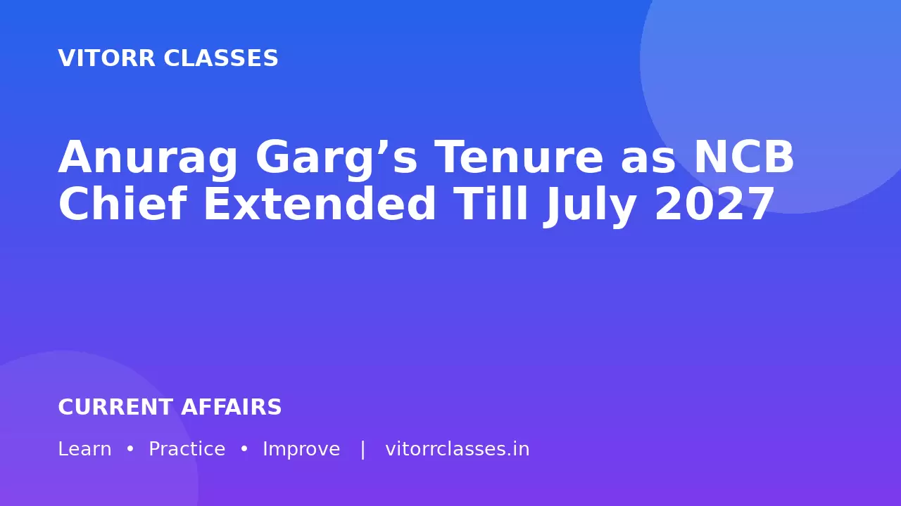 Anurag Garg’s Tenure as NCB Chief Extended Till July 2027
