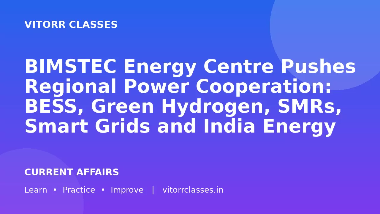 BIMSTEC Energy Centre Pushes Regional Power Cooperation: BESS, Green Hydrogen, SMRs, Smart Grids and India Energy Stack Explained
