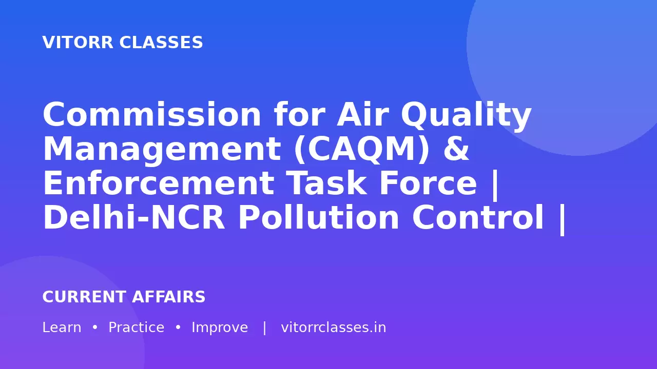 Commission for Air Quality Management (CAQM) & Enforcement Task Force | Delhi-NCR Pollution Control | UPSC Environment & Governance