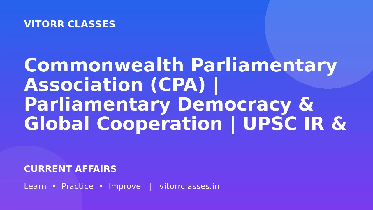 Commonwealth Parliamentary Association (CPA) | Parliamentary Democracy & Global Cooperation | UPSC IR & Polity
