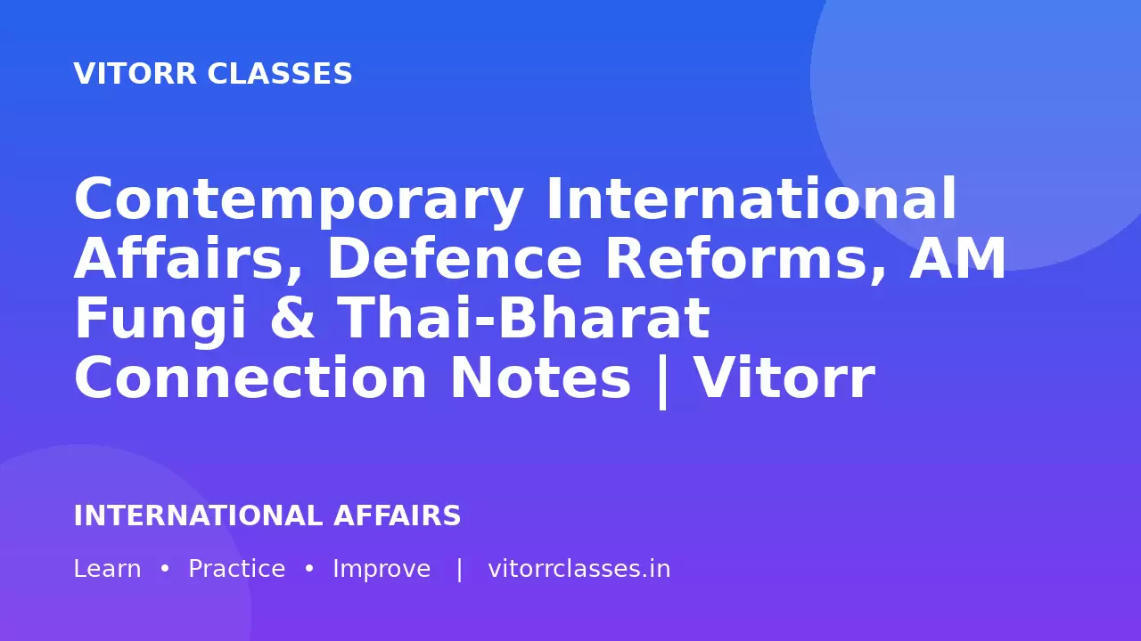Contemporary International Affairs, Defence Reforms, AM Fungi & Thai-Bharat Connection Notes | Vitorr Classes