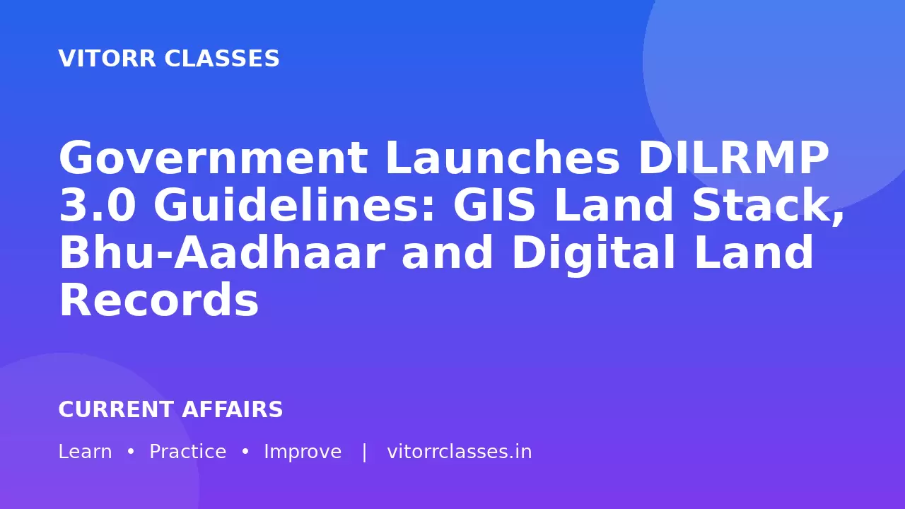Government Launches DILRMP 3.0 Guidelines: GIS Land Stack, Bhu-Aadhaar and Digital Land Records