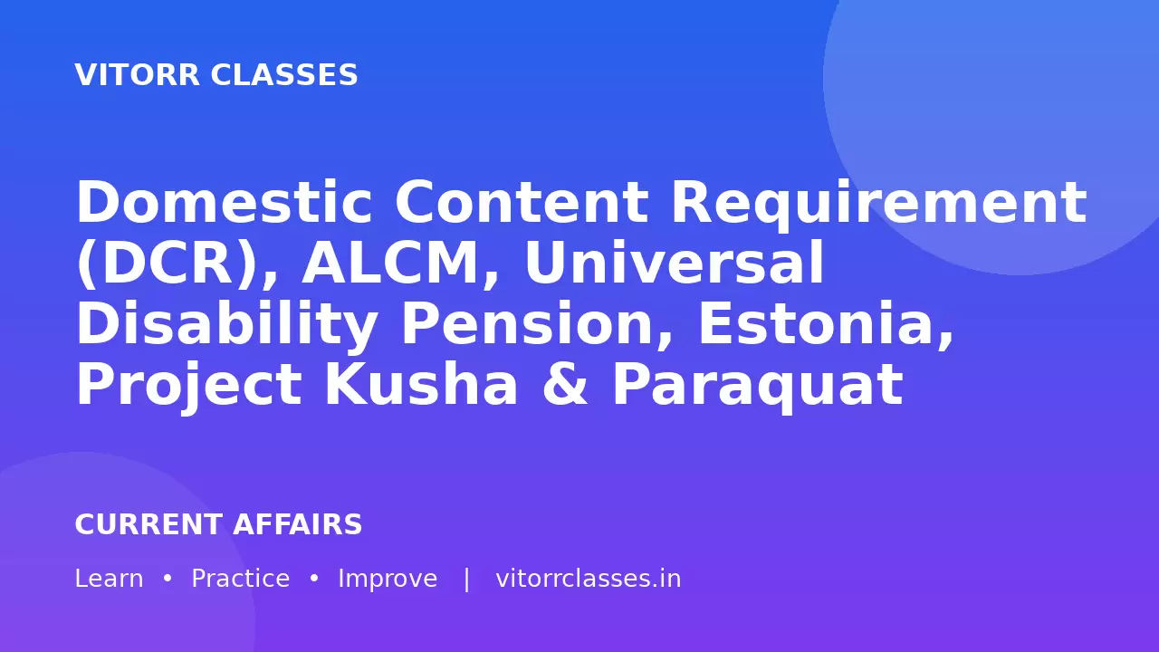 Domestic Content Requirement (DCR), ALCM, Universal Disability Pension, Estonia, Project Kusha & Paraquat