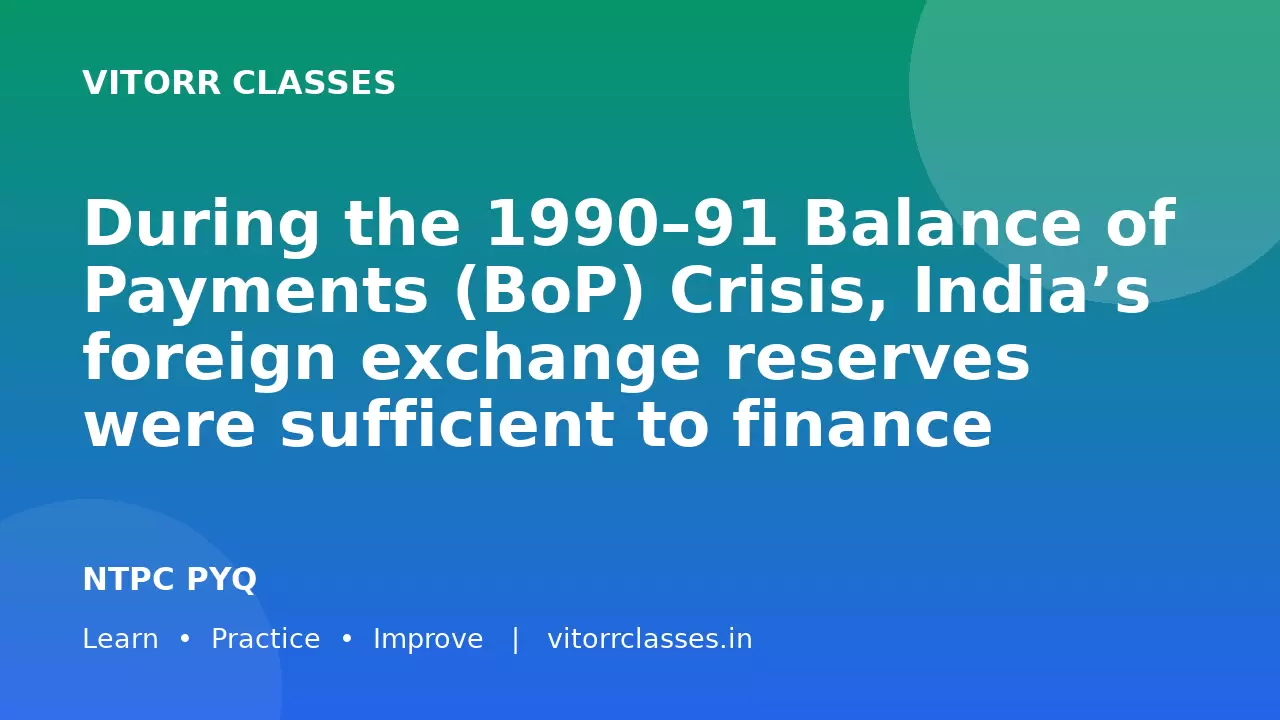 During the 1990–91 Balance of Payments (BoP) Crisis, India’s foreign exchange reserves were sufficient to finance imports for only