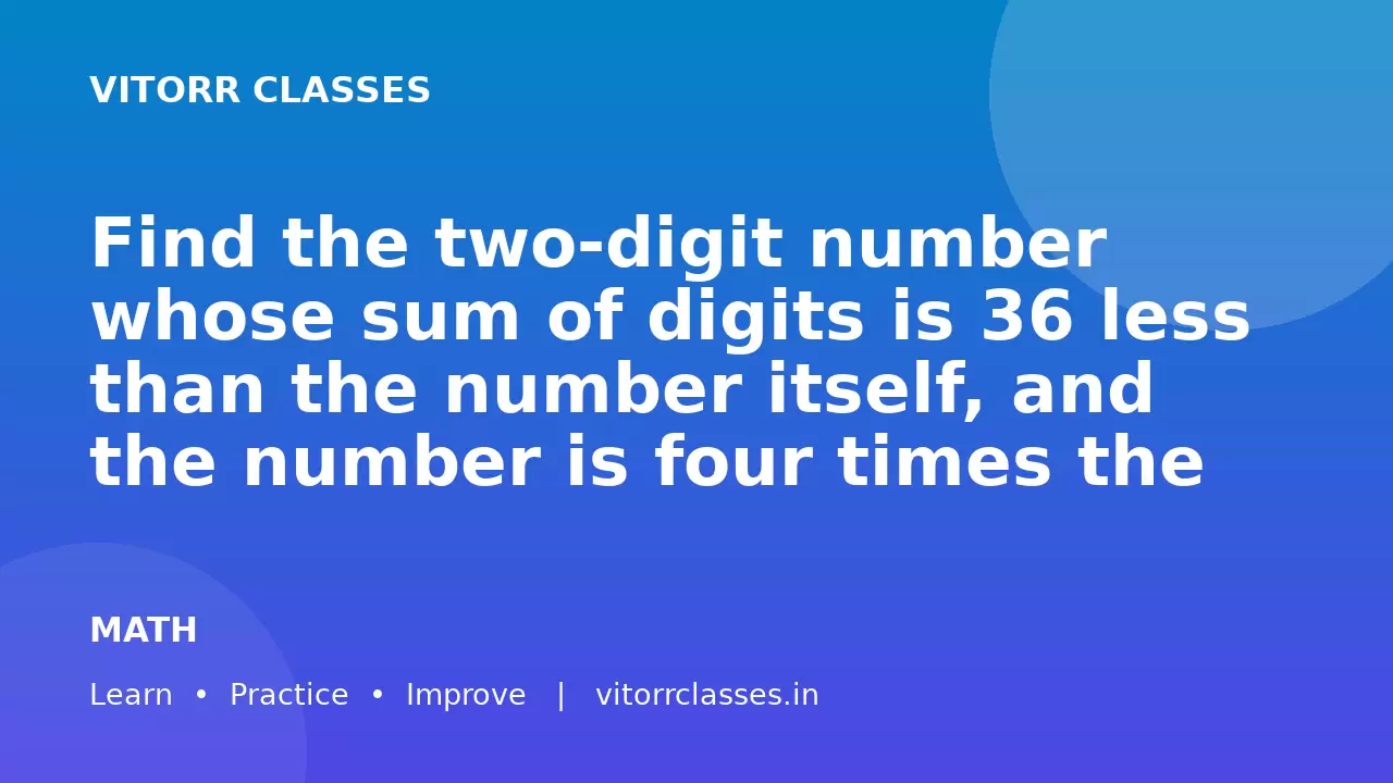 Find the two-digit number whose sum of digits is 36 less than the number itself, and the number is four times the sum of its digits.