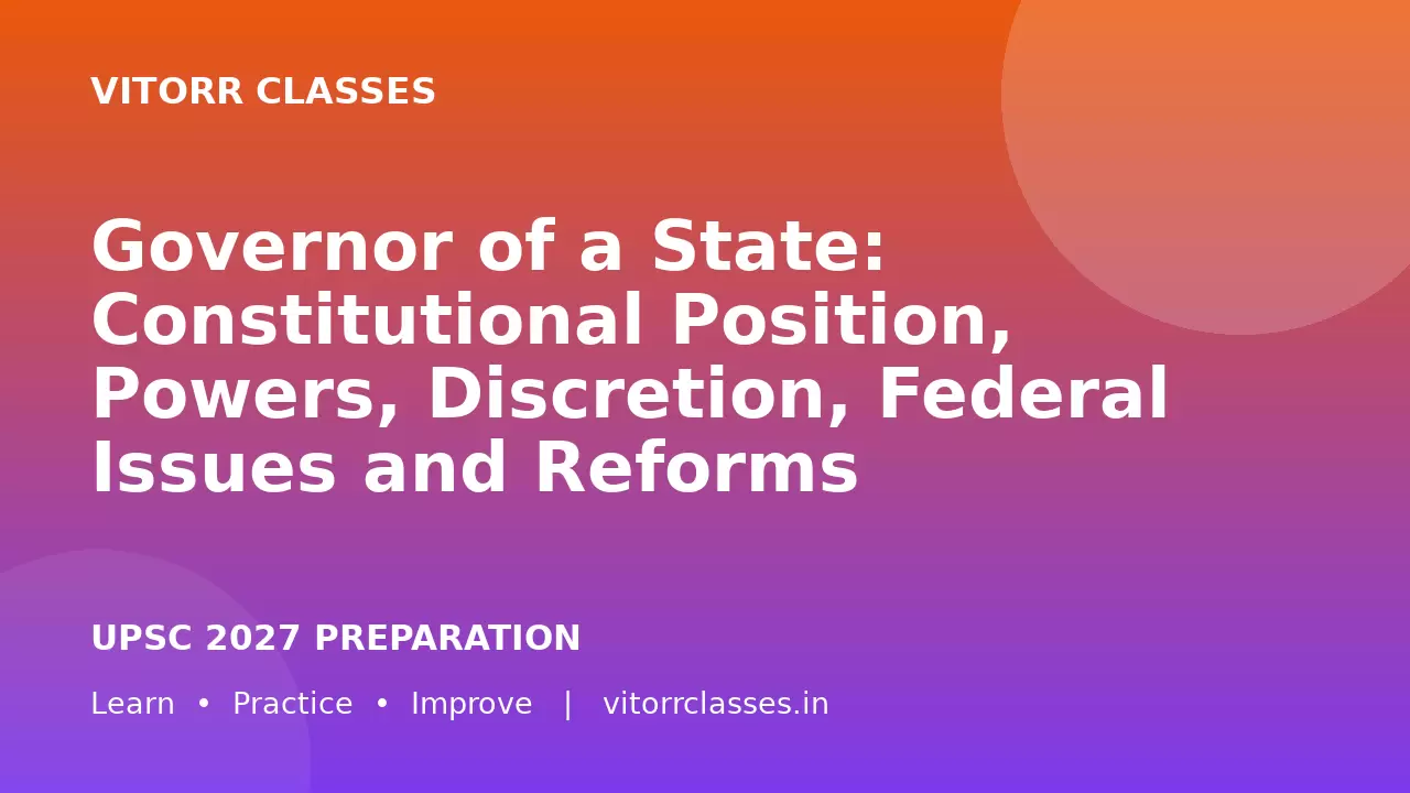 Governor of a State: Constitutional Position, Powers, Discretion, Federal Issues and Reforms | राज्यपाल: संवैधानिक स्थिति, शक्तियाँ, विवेकाधिकार और संघवाद