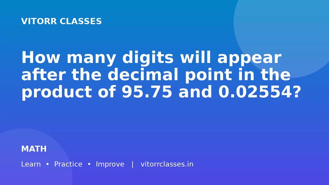 How many digits will appear after the decimal point in the product of 95.75 and 0.02554?
