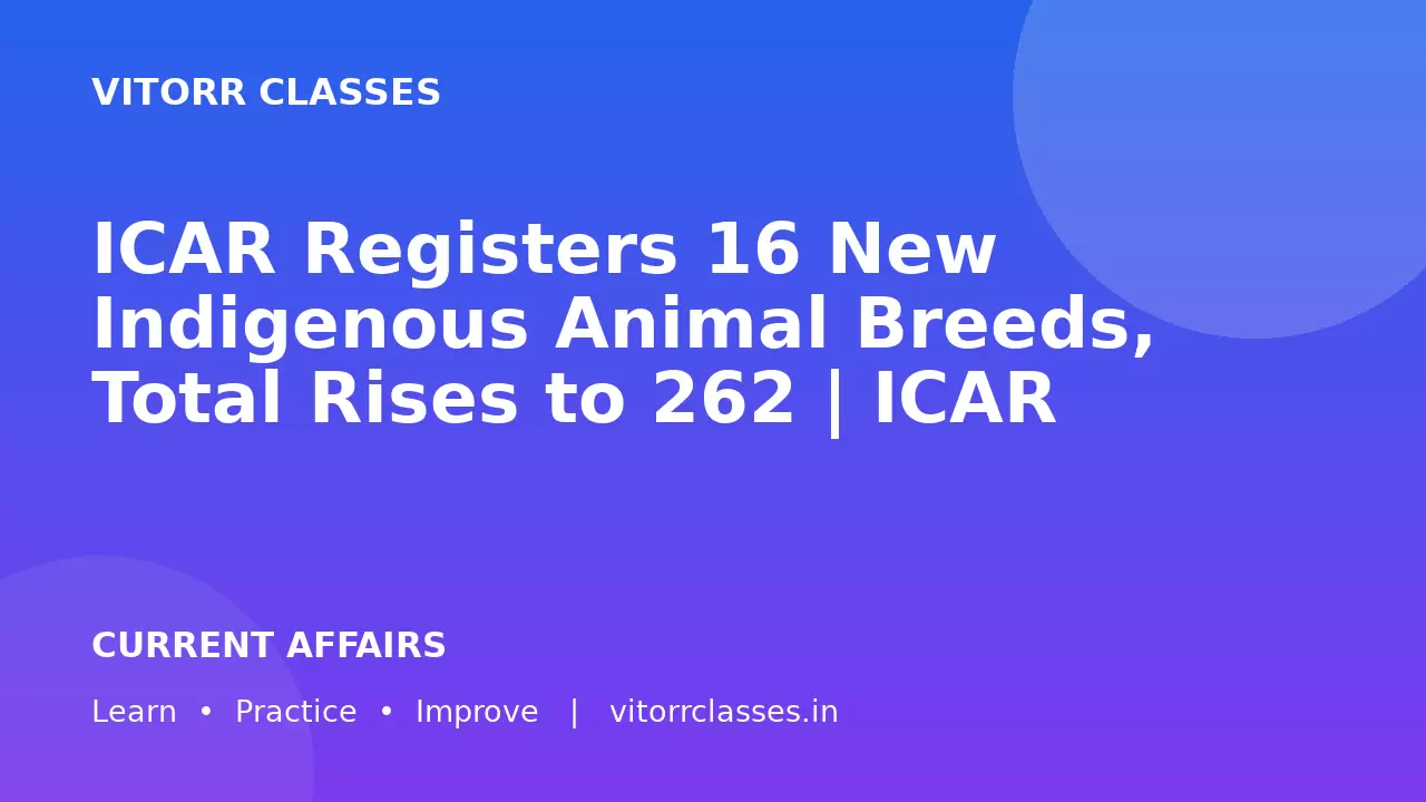ICAR Registers 16 New Indigenous Animal Breeds, Total Rises to 262 | ICAR ने 16 नई स्वदेशी पशु नस्लें पंजीकृत कीं, कुल संख्या 262 हुई