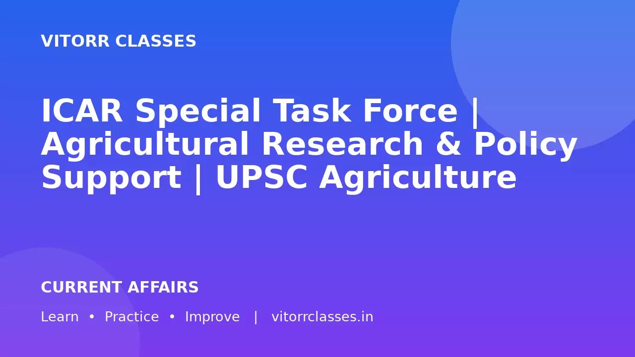 ICAR Special Task Force | Agricultural Research & Policy Support | UPSC Agriculture