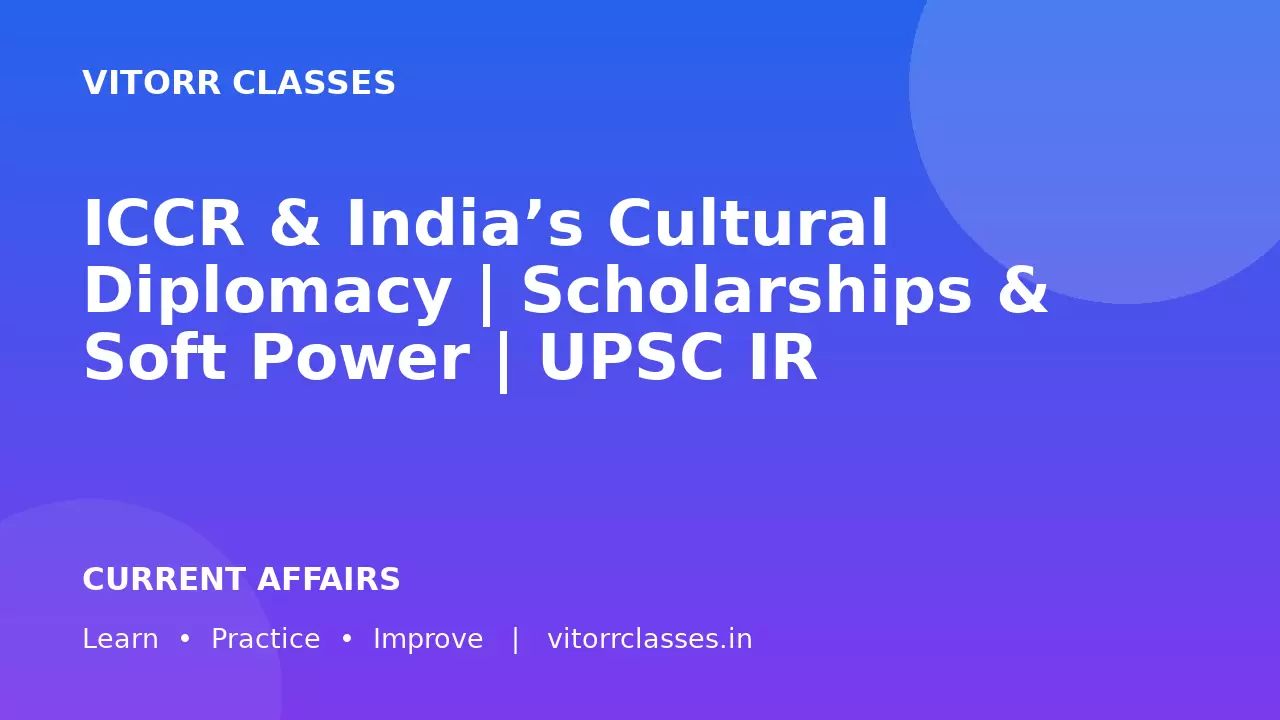 ICCR & India’s Cultural Diplomacy | Scholarships & Soft Power | UPSC IR