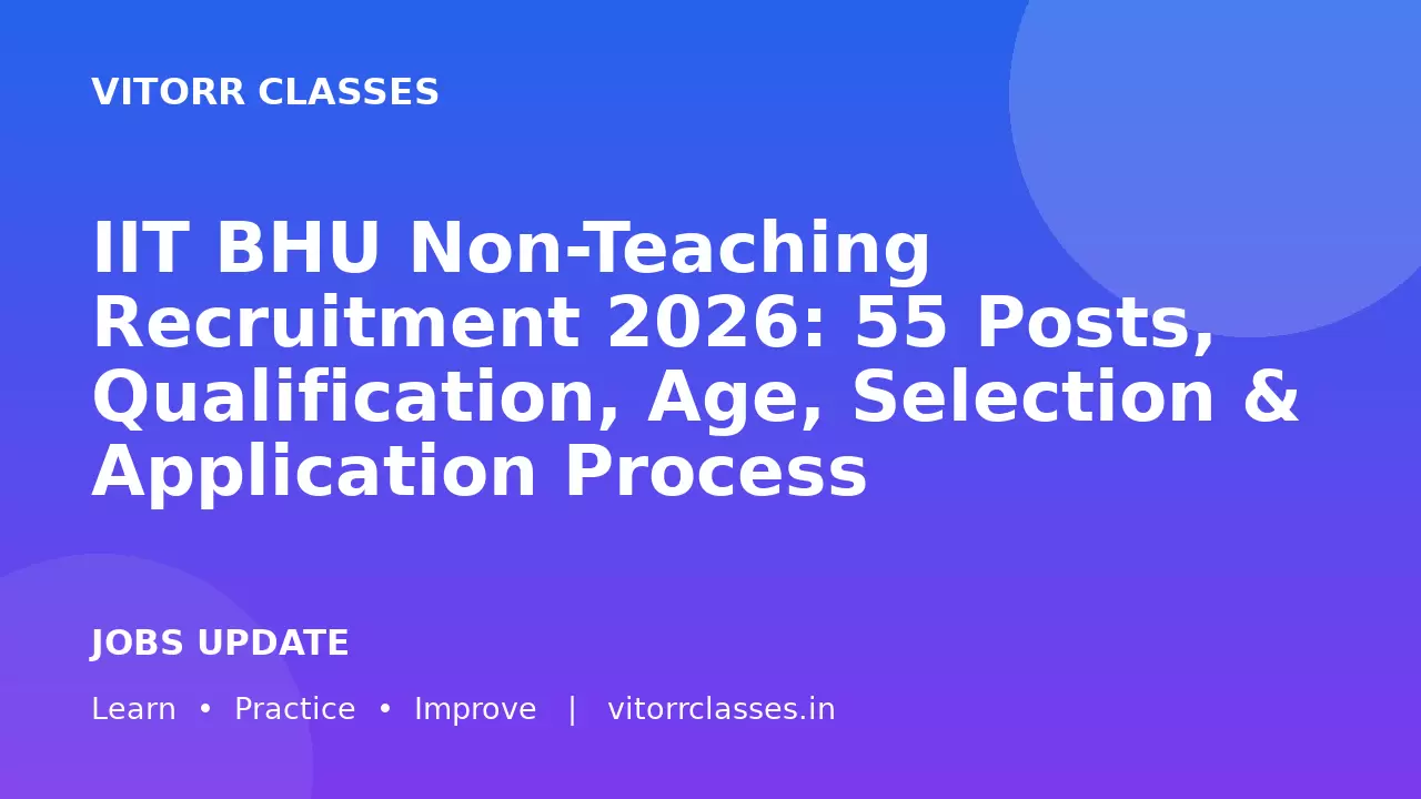 IIT BHU Non-Teaching Recruitment 2026: 55 Posts, Qualification, Age, Selection & Application Process