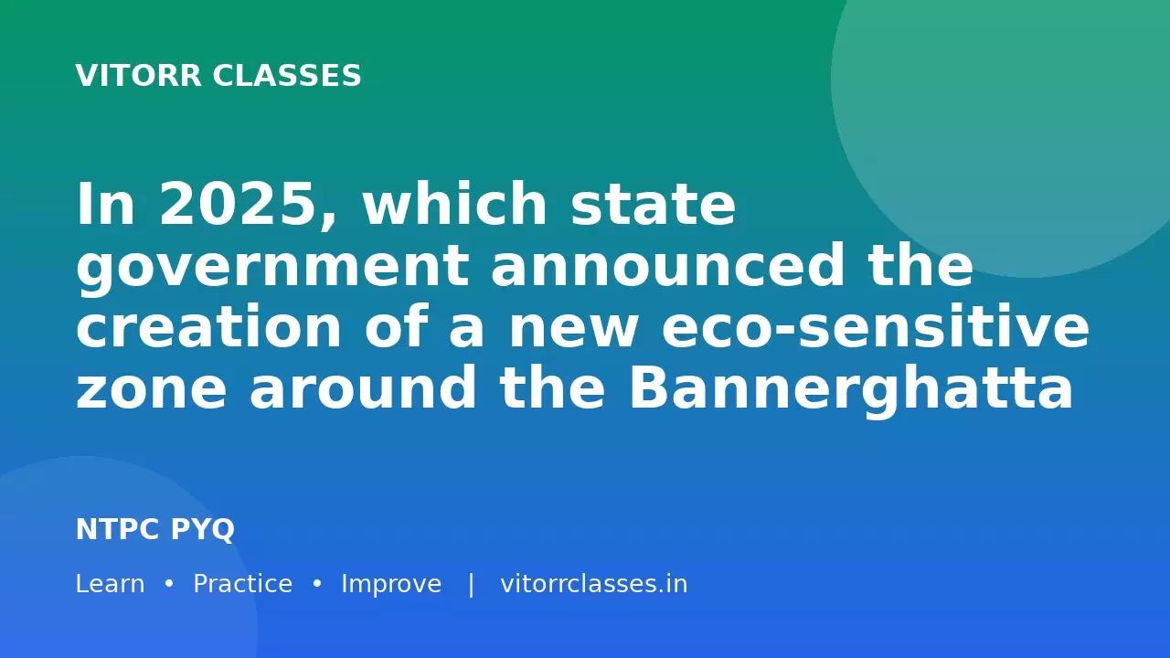 In 2025, which state government announced the creation of a new eco-sensitive zone around the Bannerghatta National Park?