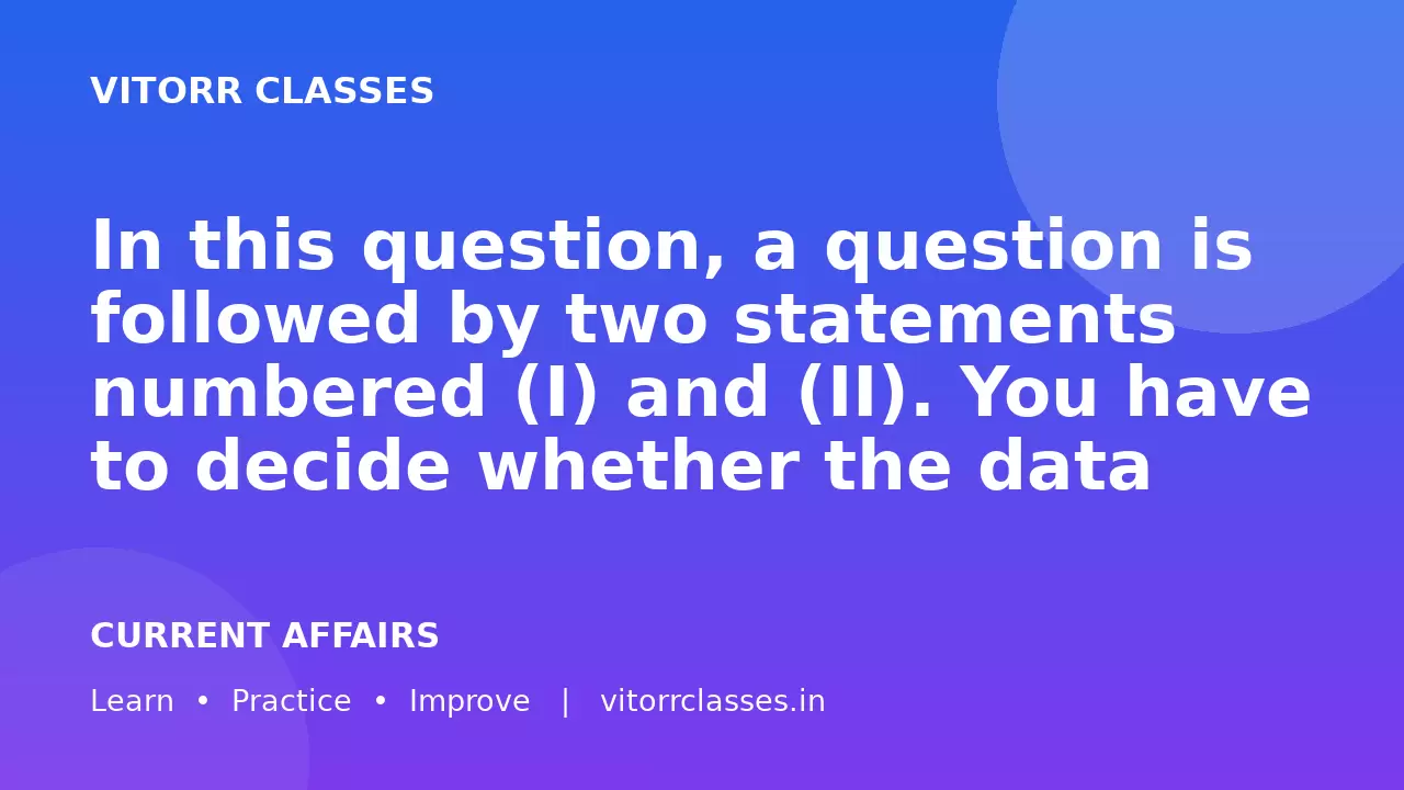 In this question, a question is followed by two statements numbered (I) and (II). You have to decide whether the data provided in the statements are sufficient to answer the question.