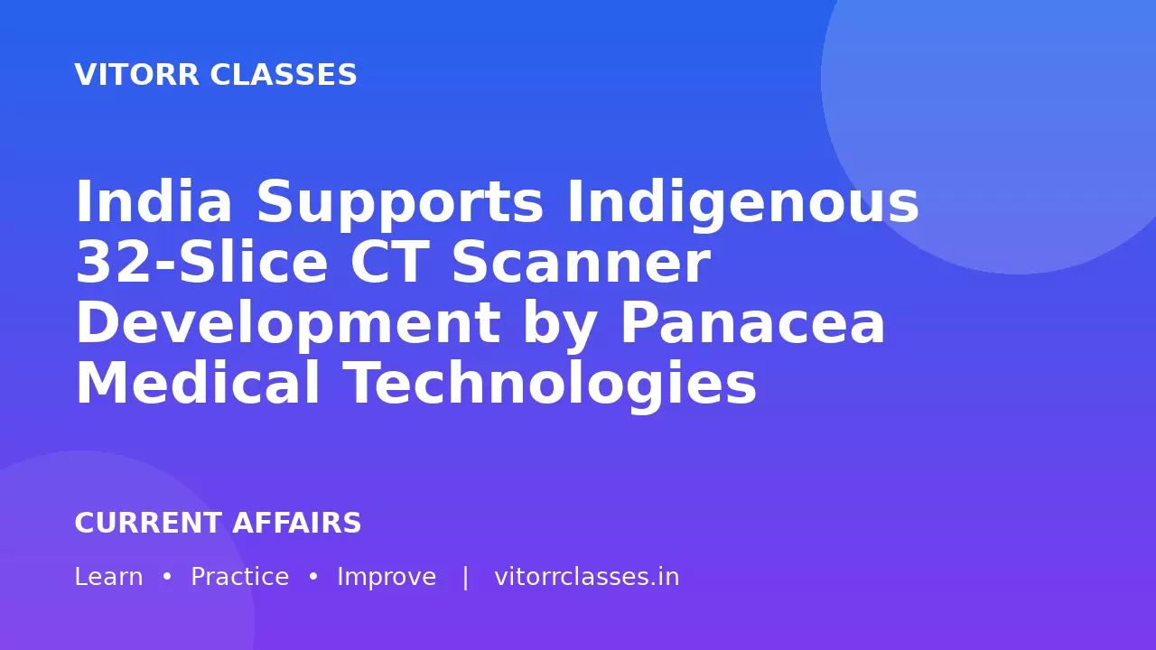 India Supports Indigenous 32-Slice CT Scanner Development by Panacea Medical Technologies | पैनासिया मेडिकल टेक्नोलॉजीज द्वारा स्वदेशी 32-स्लाइस सीटी स्कैनर के विकास को भारत सरकार का समर्थन