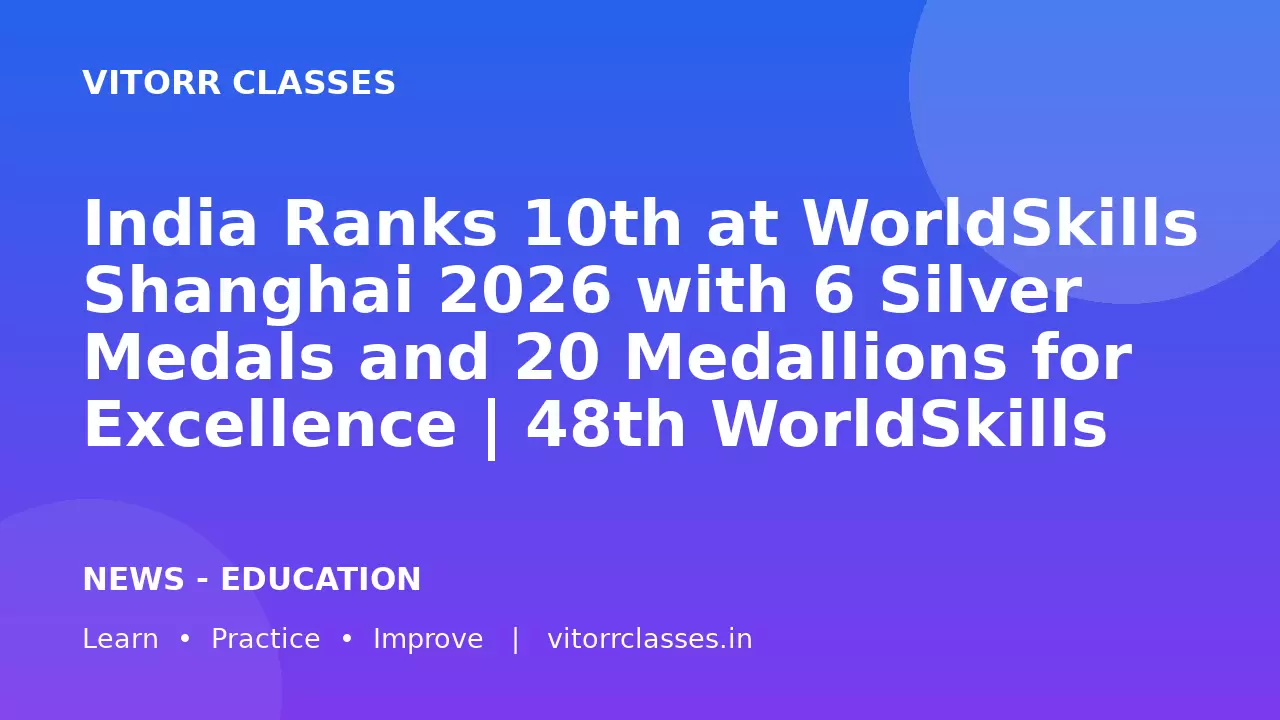 India Ranks 10th at WorldSkills Shanghai 2026 with 6 Silver Medals and 20 Medallions for Excellence | 48th WorldSkills Competition