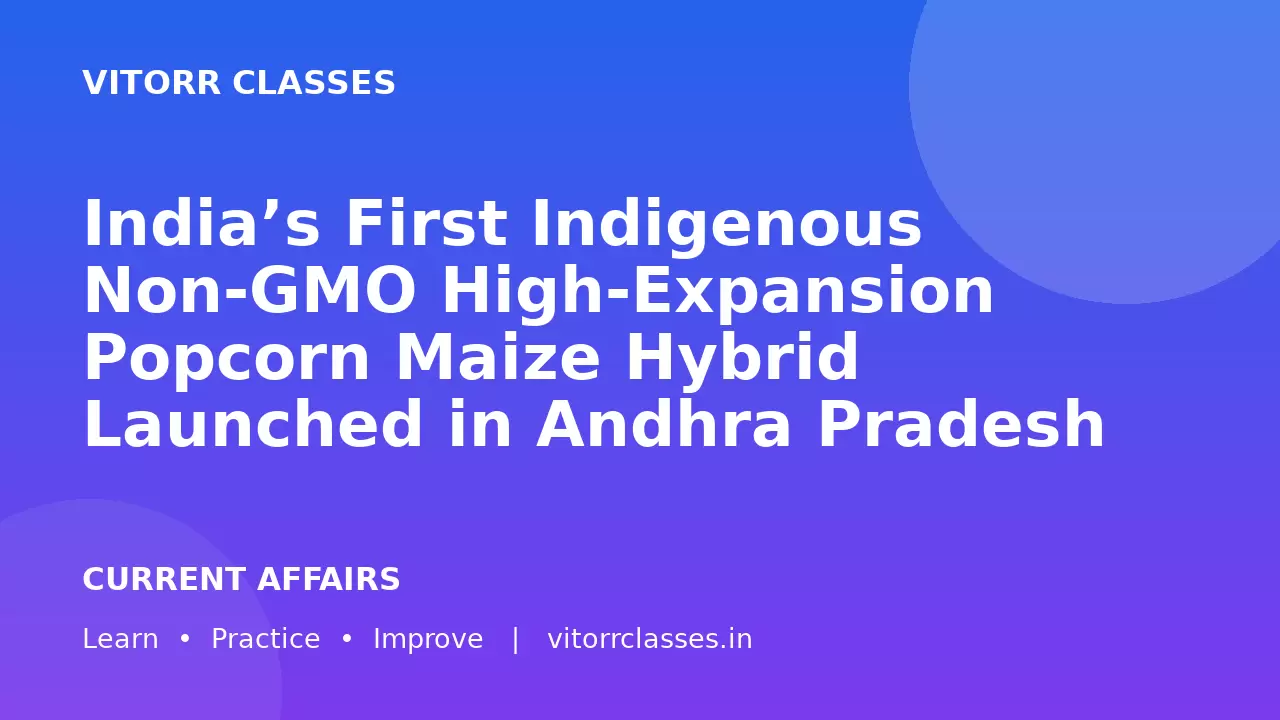 India’s First Indigenous Non-GMO High-Expansion Popcorn Maize Hybrid Launched in Andhra Pradesh | आंध्र प्रदेश में भारत का पहला स्वदेशी Non-GMO High-Expansion Popcorn Maize Hybrid लॉन्च